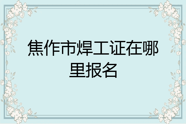 焦作市焊工证在哪里报名