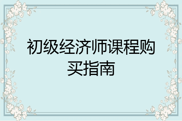 初级经济师课程购买指南