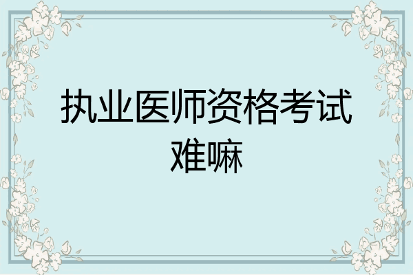 执业医师资格考试难嘛