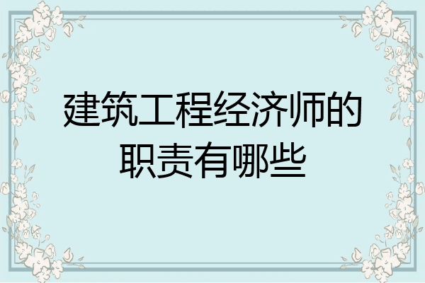 建筑工程经济师的职责有哪些