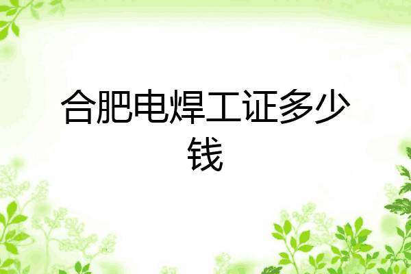合肥电焊工证多少钱