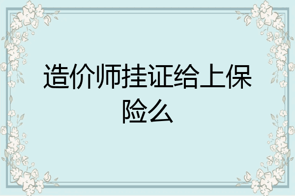 造价师挂证给上保险么