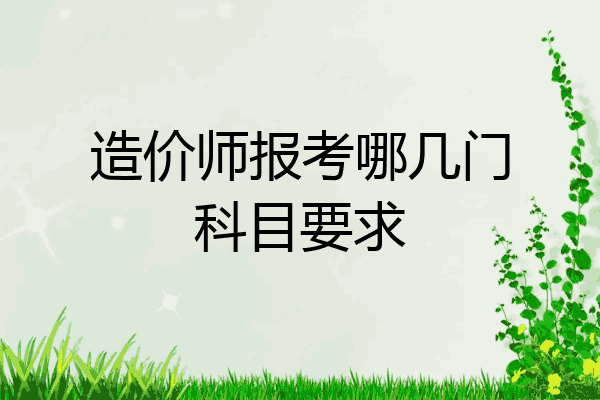 造价师报考哪几门科目要求
