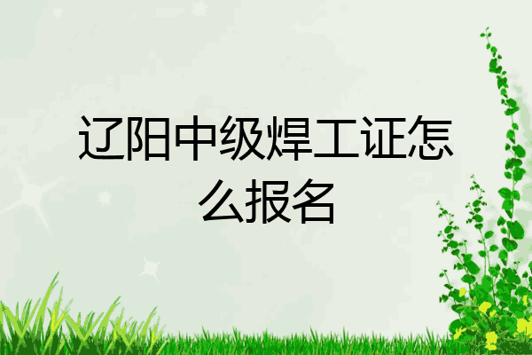 辽阳中级焊工证怎么报名