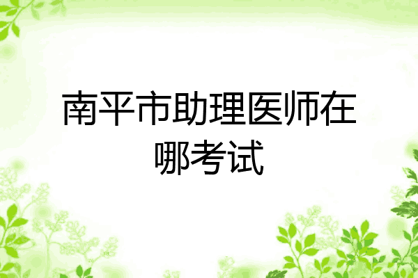 南平市助理医师在哪考试