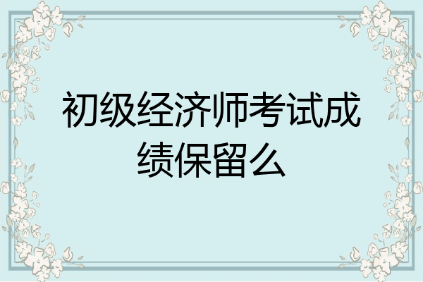 初级经济师考试成绩保留么