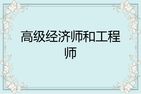 高级经济师和工程师