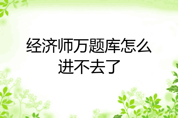 经济师万题库怎么进不去了