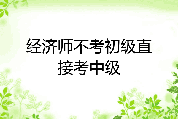 经济师不考初级直接考中级