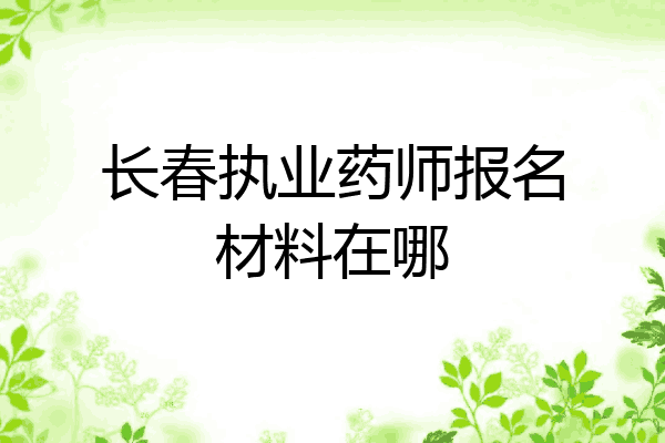 长春执业药师报名材料在哪
