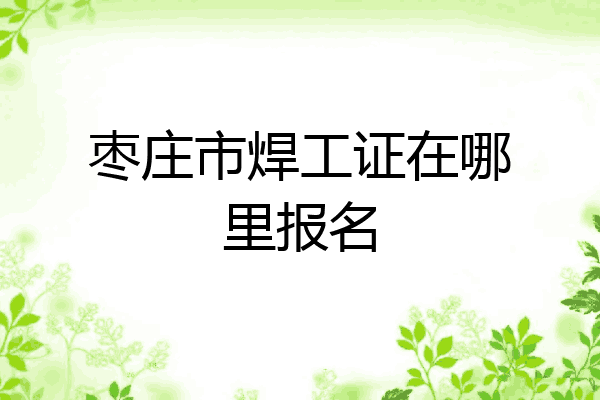 枣庄市焊工证在哪里报名