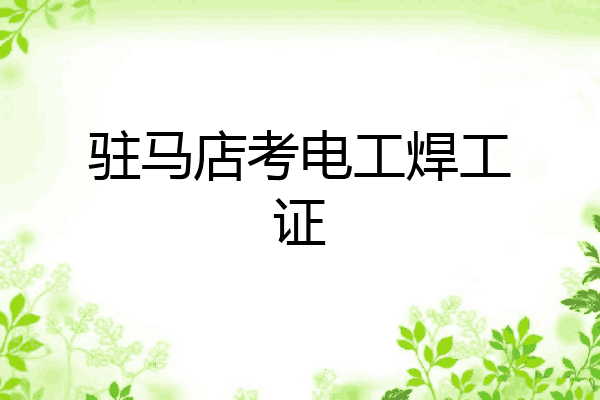 驻马店考电工焊工证