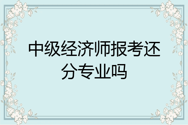中级经济师报考还分专业吗