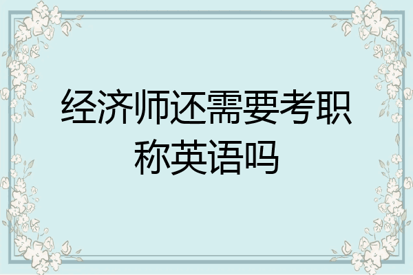 经济师还需要考职称英语吗