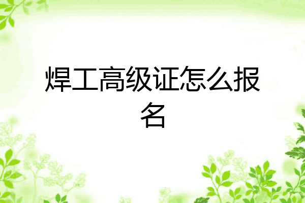 焊工高级证怎么报名