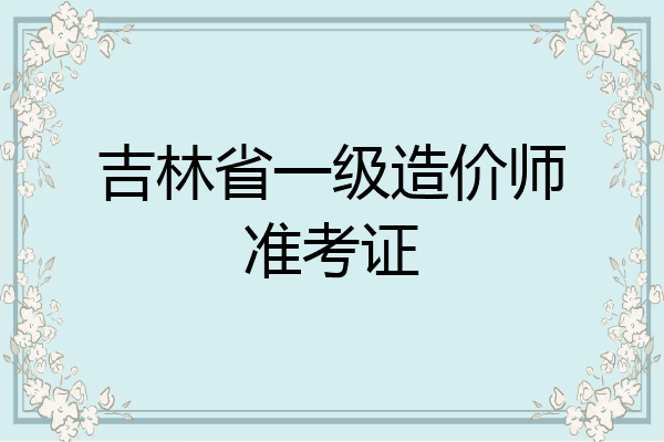 吉林省一级造价师准考证