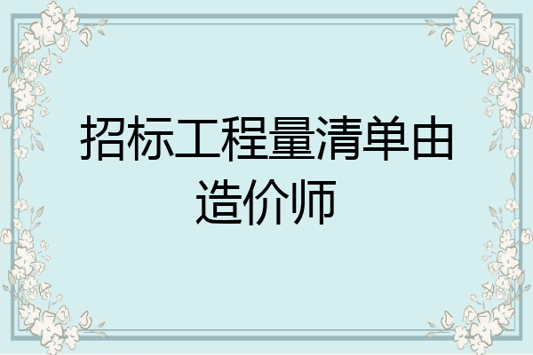 招标工程量清单由造价师