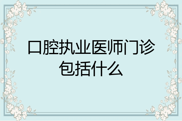 口腔执业医师门诊包括什么