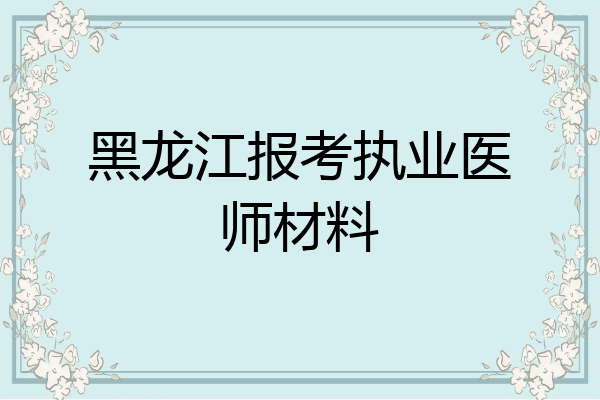 黑龙江报考执业医师材料