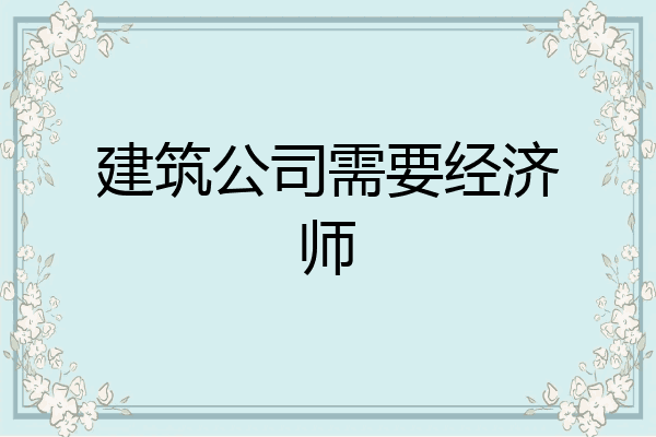 建筑公司需要经济师