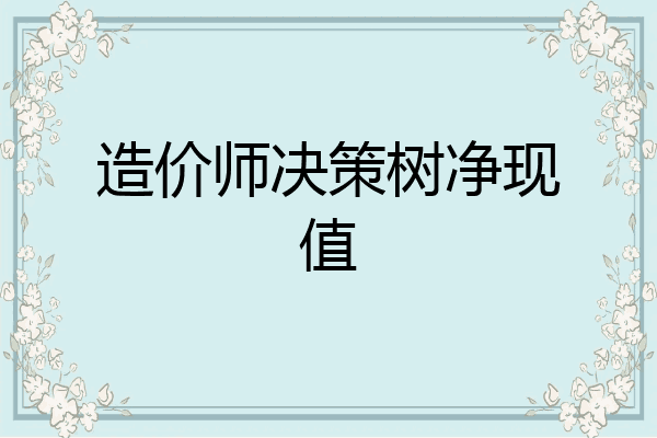 造价师决策树净现值