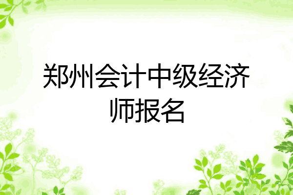 郑州会计中级经济师报名