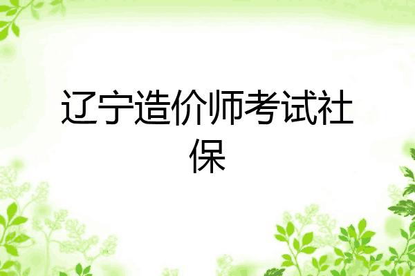 辽宁造价师考试社保