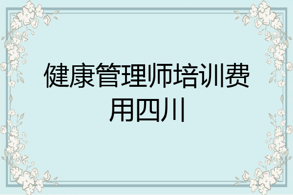 健康管理师培训费用四川