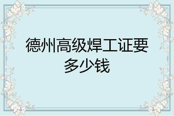 德州高级焊工证要多少钱