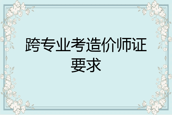 跨专业考造价师证要求