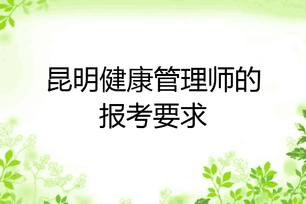昆明健康管理师的报考要求
