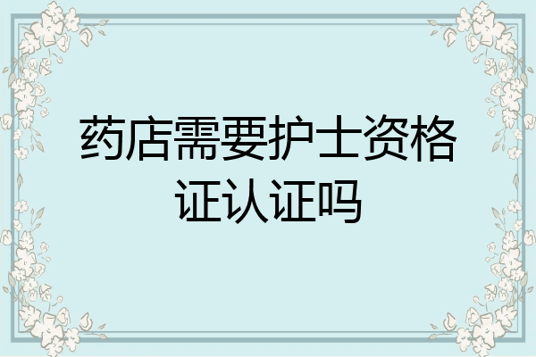 药店需要护士资格证认证吗