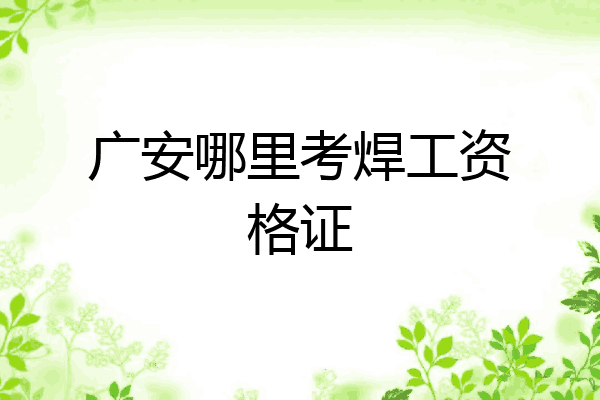 广安哪里考焊工资格证