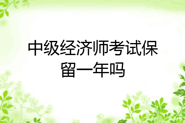 中级经济师考试保留一年吗