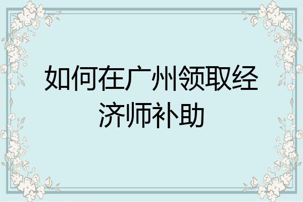 如何在广州领取经济师补助