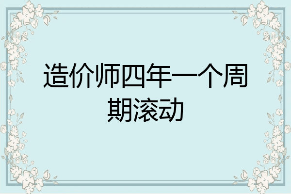 造价师四年一个周期滚动