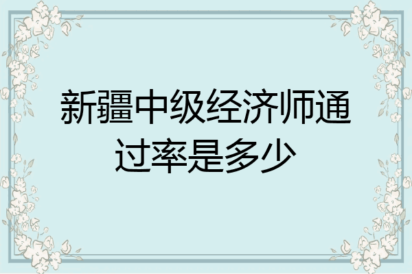 新疆中级经济师通过率是多少