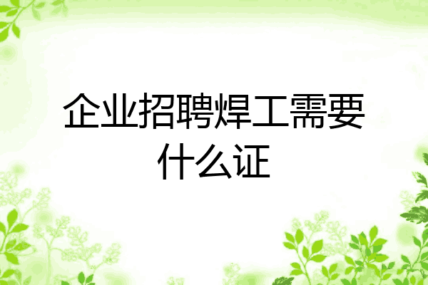 企业招聘焊工需要什么证