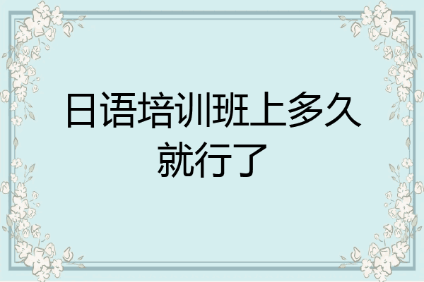 日语培训班上多久就行了