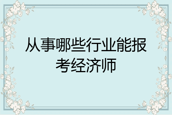 从事哪些行业能报考经济师