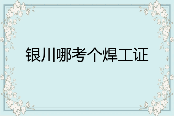银川哪考个焊工证