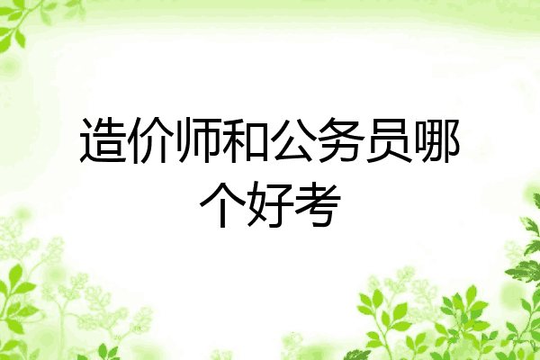 造价师和公务员哪个好考