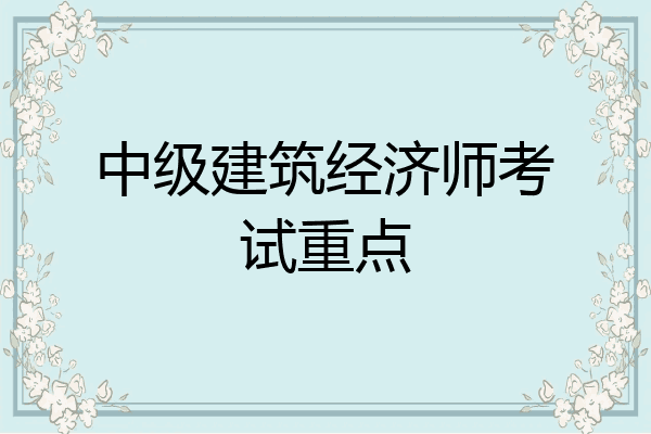 中级建筑经济师考试重点