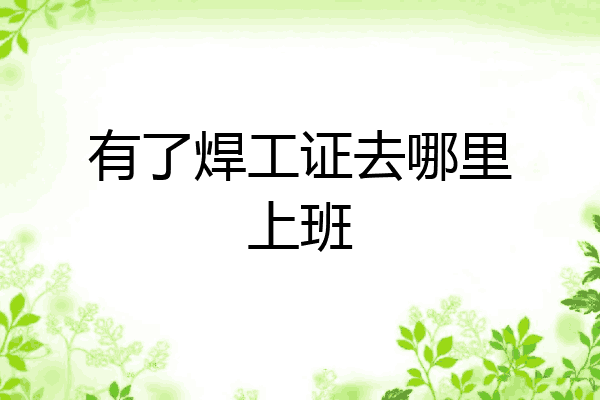 有了焊工证去哪里上班