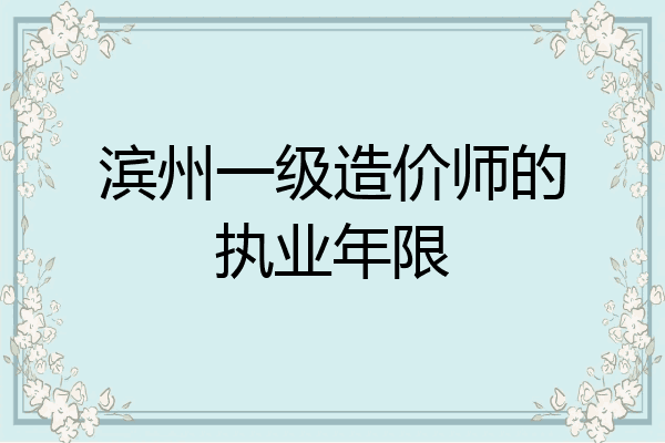 滨州一级造价师的执业年限