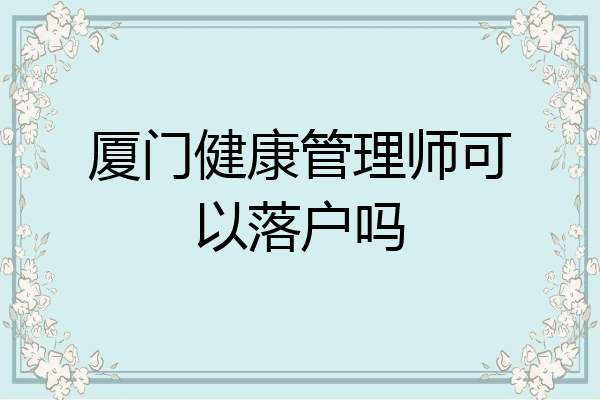 厦门健康管理师可以落户吗