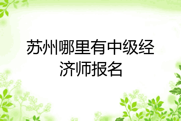 苏州哪里有中级经济师报名