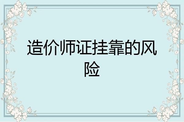 造价师证挂靠的风险
