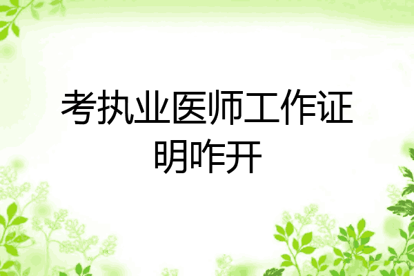 考执业医师工作证明咋开