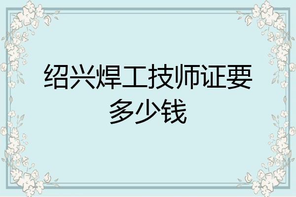 绍兴焊工技师证要多少钱